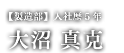 【製造部】入社歴5年/大沼 真克