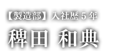 【製造部】入社歴5年/稗田 和典